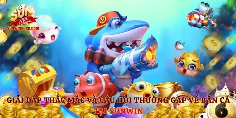 Giải đáp thắc mắc và câu hỏi thường gặp về bắn cá tại Sunwin
