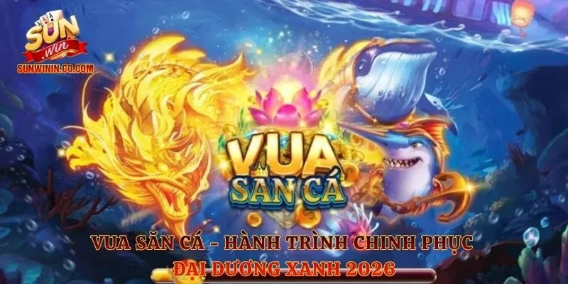 Vua Săn Cá - Hành Trình Chinh Phục Đại Dương Xanh 2026